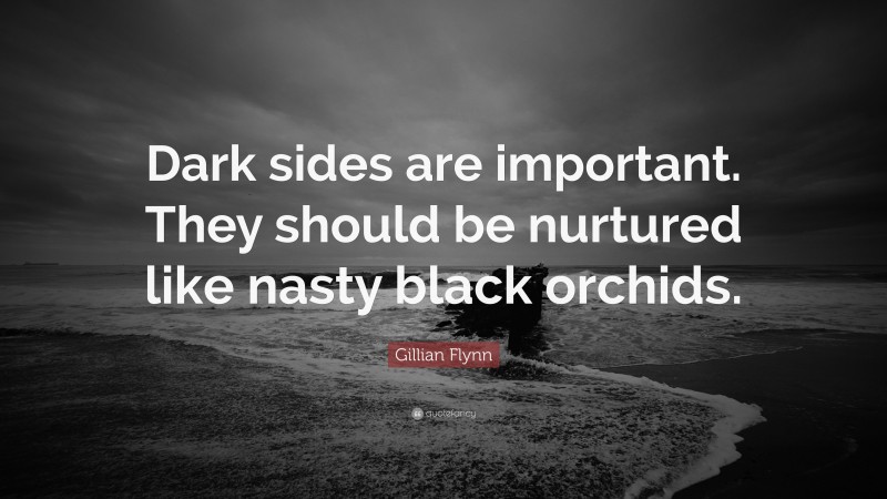Gillian Flynn Quote: “Dark sides are important. They should be nurtured like nasty black orchids.”