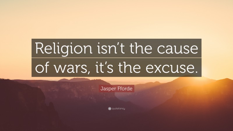 Jasper Fforde Quote: “Religion isn’t the cause of wars, it’s the excuse.”