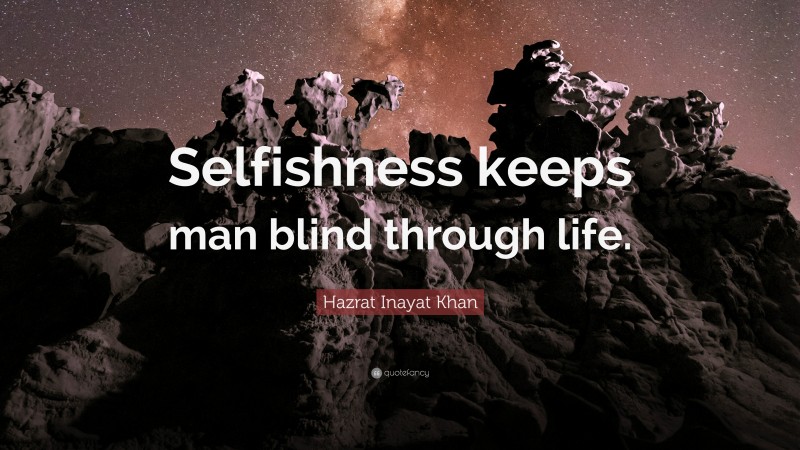 Hazrat Inayat Khan Quote: “Selfishness keeps man blind through life.”