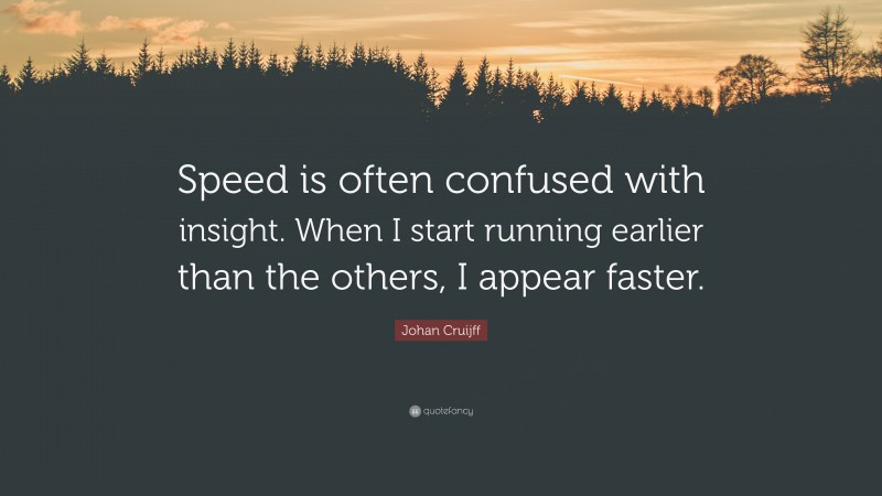 Johan Cruijff Quote: “Speed is often confused with insight. When I start running earlier than the others, I appear faster.”
