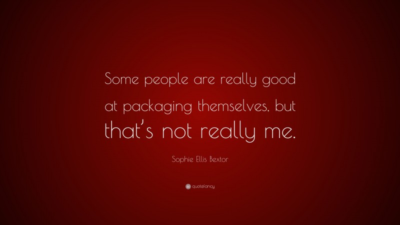 Sophie Ellis Bextor Quote: “Some people are really good at packaging themselves, but that’s not really me.”