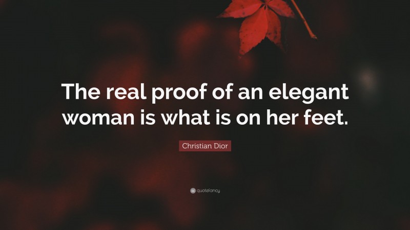 Christian Dior Quote: “The real proof of an elegant woman is what is on her feet.”