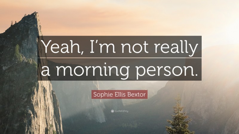 Sophie Ellis Bextor Quote: “Yeah, I’m not really a morning person.”