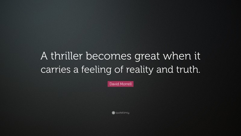 David Morrell Quote: “A thriller becomes great when it carries a feeling of reality and truth.”