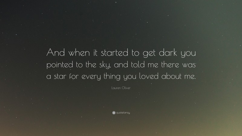 Lauren Oliver Quote: “And when it started to get dark you pointed to the sky, and told me there was a star for every thing you loved about me.”