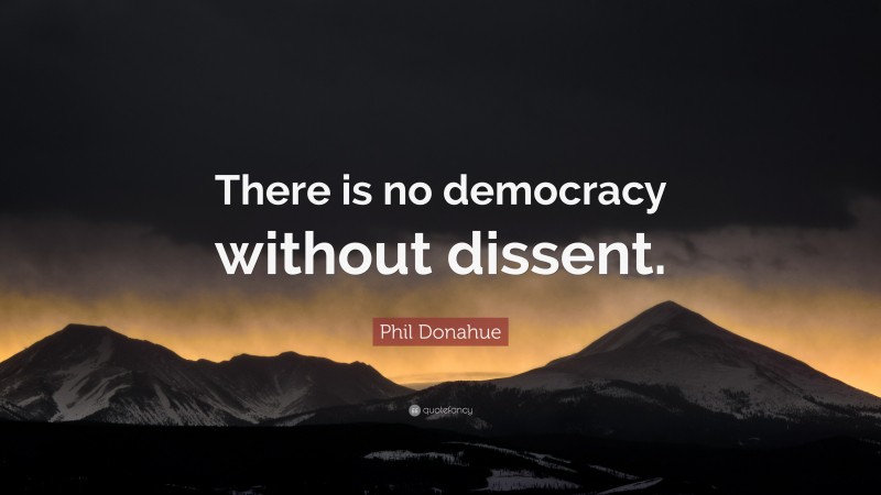 Phil Donahue Quote: “There is no democracy without dissent.”