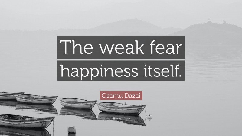 Osamu Dazai Quote: “The weak fear happiness itself.”