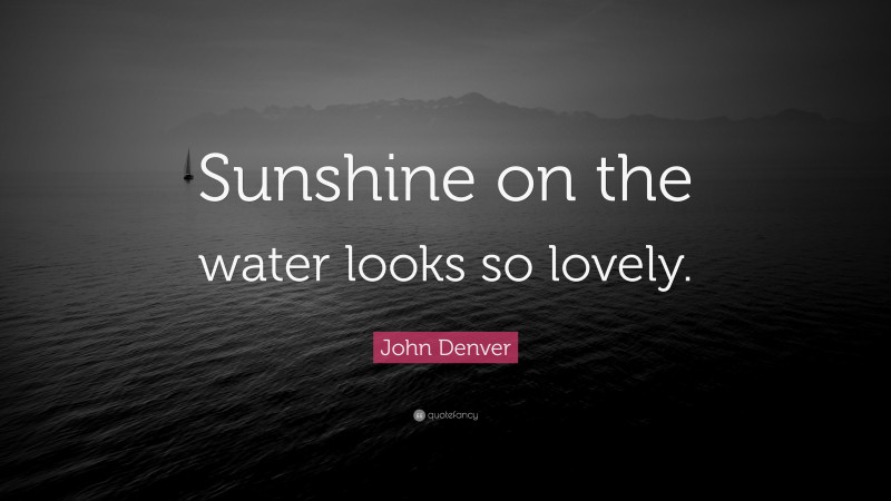John Denver Quote: “Sunshine on the water looks so lovely.”