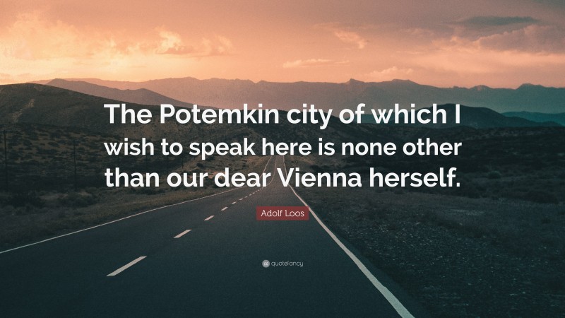 Adolf Loos Quote: “The Potemkin city of which I wish to speak here is none other than our dear Vienna herself.”