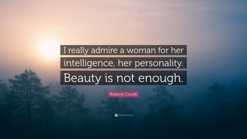 Roberto Cavalli Quote: “I really admire a woman for her intelligence, her personality. Beauty is not enough.”