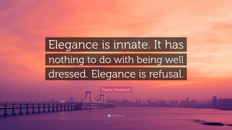 Diana Vreeland Quote: “Elegance is innate. It has nothing to do with being well dressed. Elegance is refusal.”