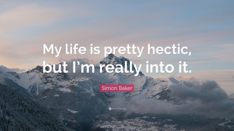 Simon Baker Quote: “My life is pretty hectic, but I’m really into it.”
