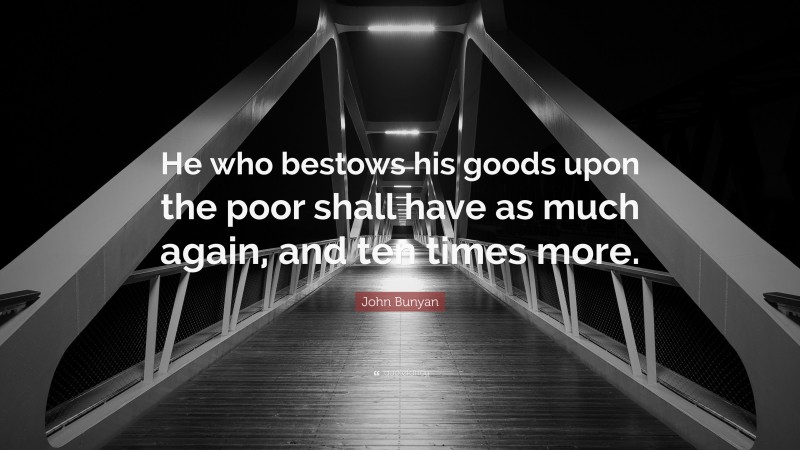 John Bunyan Quote: “He who bestows his goods upon the poor shall have as much again, and ten times more.”