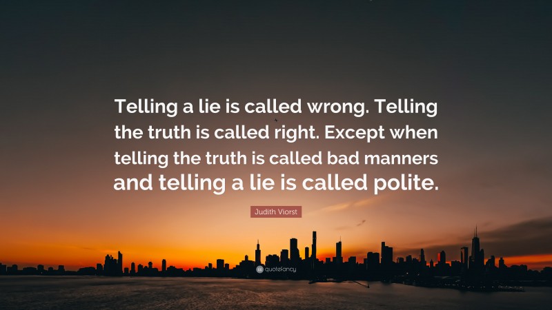 Judith Viorst Quote: “Telling a lie is called wrong. Telling the truth is called right. Except when telling the truth is called bad manners and telling a lie is called polite.”