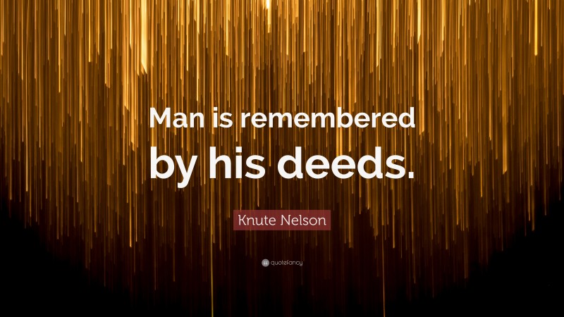 Knute Nelson Quote: “Man is remembered by his deeds.”