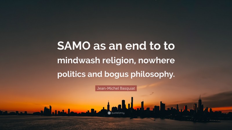 Jean-Michel Basquiat Quote: “SAMO as an end to to mindwash religion, nowhere politics and bogus philosophy.”