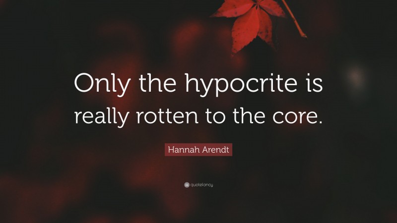 Hannah Arendt Quote: “Only the hypocrite is really rotten to the core.”