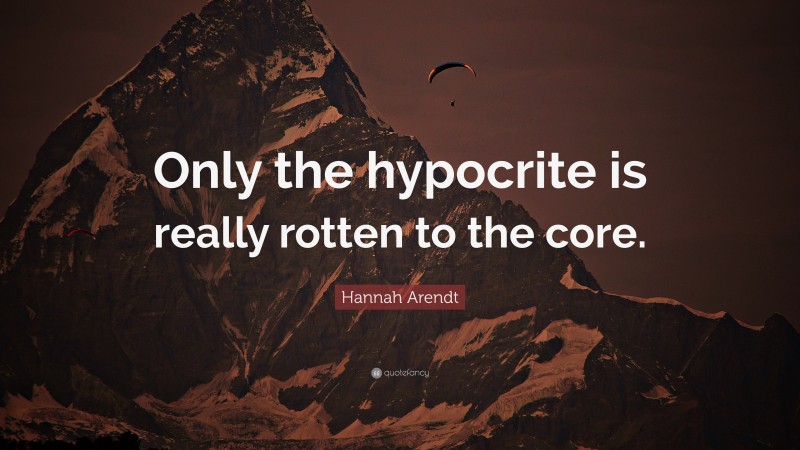 Hannah Arendt Quote: “Only the hypocrite is really rotten to the core.”
