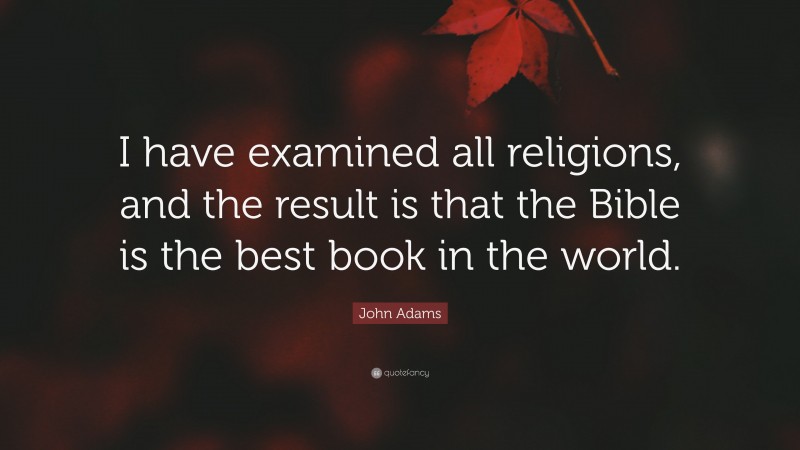 John Adams Quote: “I have examined all religions, and the result is that the Bible is the best book in the world.”