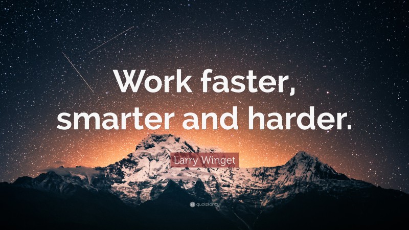 Larry Winget Quote: “Work faster, smarter and harder.”