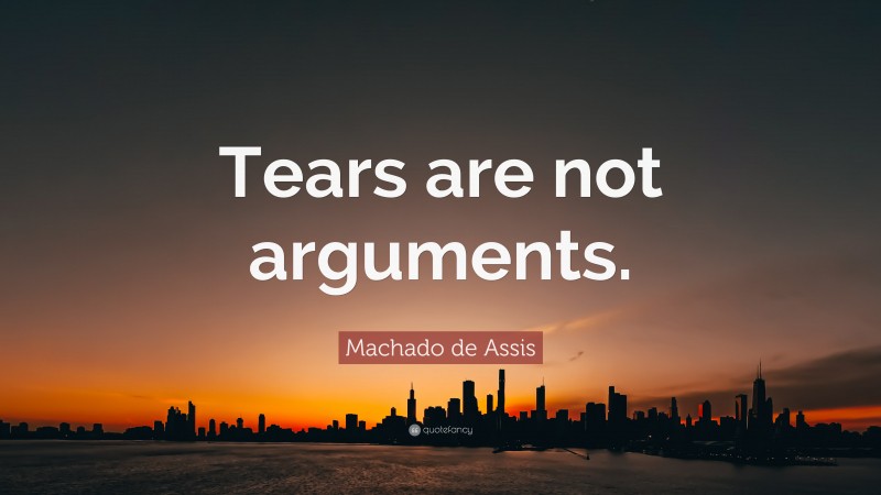 Machado de Assis Quote: “Tears are not arguments.”