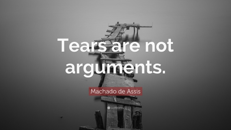 Machado de Assis Quote: “Tears are not arguments.”