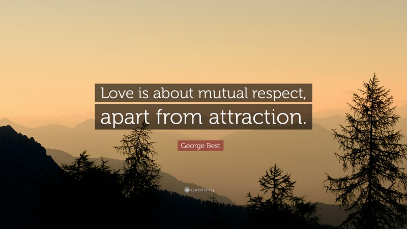 George Best Quote: “Love is about mutual respect, apart from attraction.”