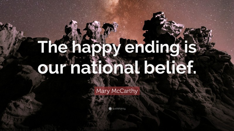 Mary McCarthy Quote: “The happy ending is our national belief.”