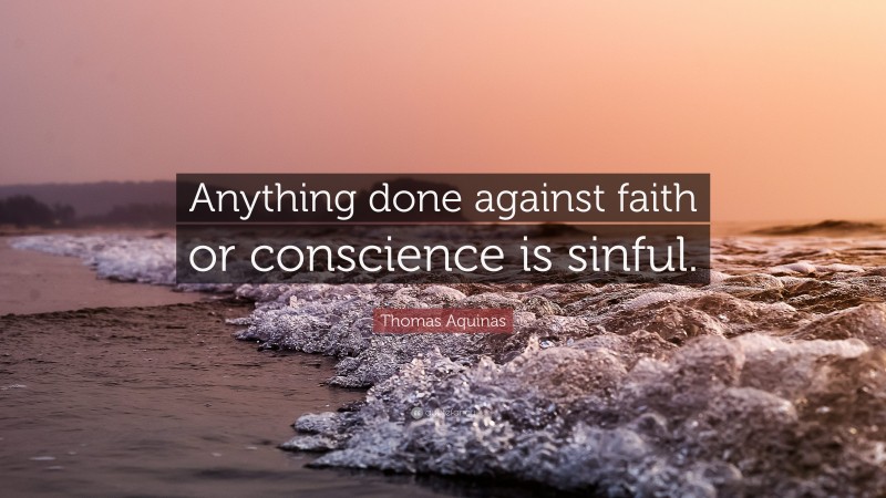 Thomas Aquinas Quote: “Anything done against faith or conscience is sinful.”