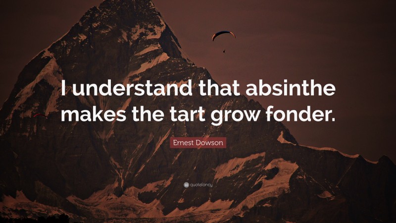 Ernest Dowson Quote: “I understand that absinthe makes the tart grow fonder.”