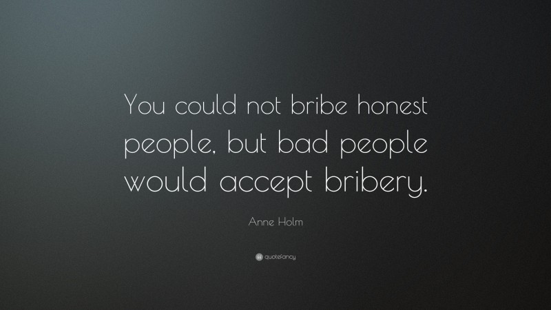 Anne Holm Quote: “You could not bribe honest people, but bad people would accept bribery.”
