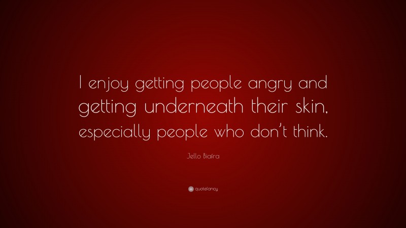 Jello Biafra Quote: “I enjoy getting people angry and getting underneath their skin, especially people who don’t think.”