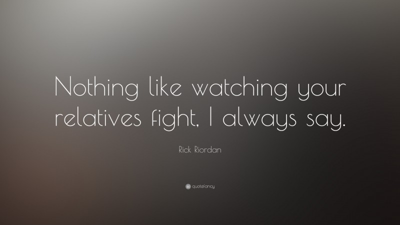 Rick Riordan Quote: “Nothing like watching your relatives fight, I always say.”