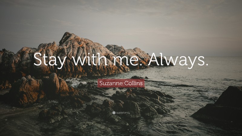 Suzanne Collins Quote: “Stay with me. Always.”