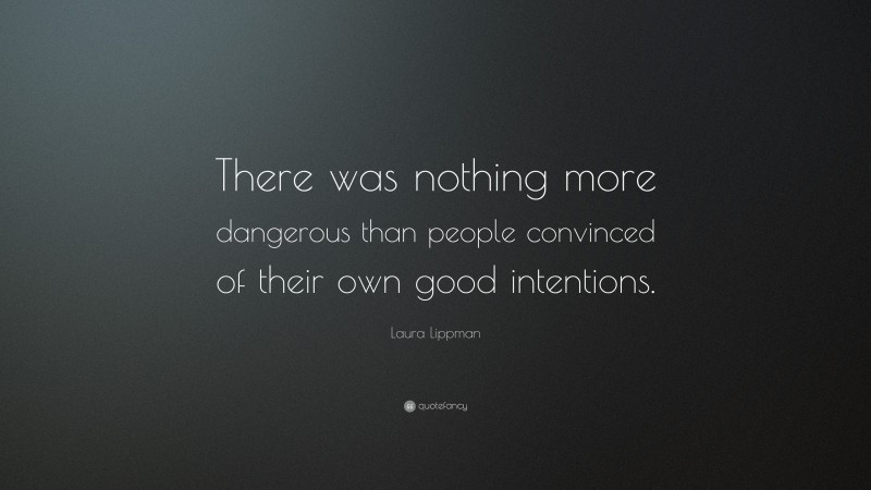 Laura Lippman Quote: “There was nothing more dangerous than people convinced of their own good intentions.”