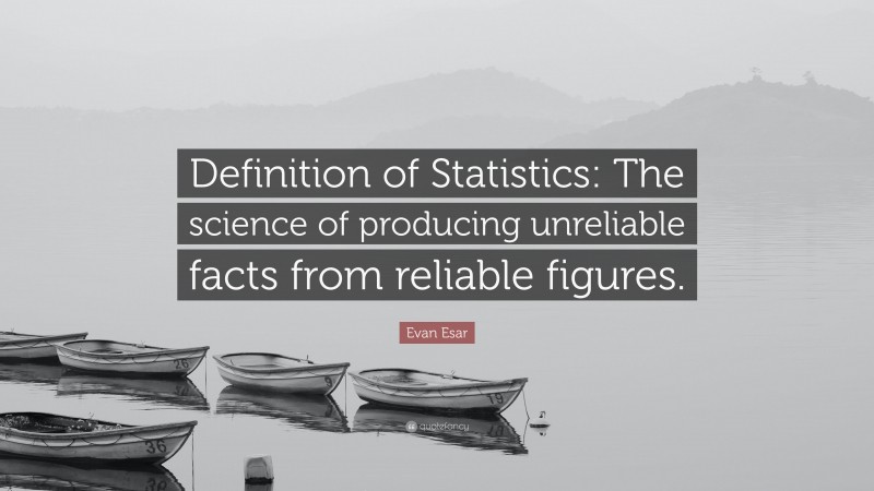 Evan Esar Quote: “Definition of Statistics: The science of producing unreliable facts from reliable figures.”