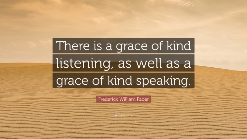 Frederick William Faber Quote: “There is a grace of kind listening, as well as a grace of kind speaking.”