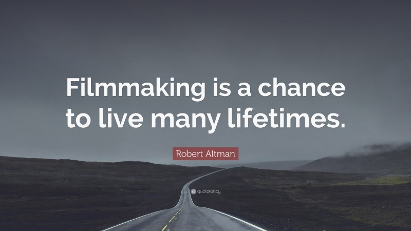 Robert Altman Quote: “Filmmaking is a chance to live many lifetimes.”