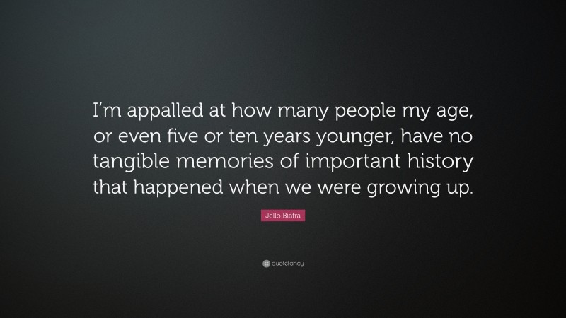 Jello Biafra Quote: “I’m appalled at how many people my age, or even five or ten years younger, have no tangible memories of important history that happened when we were growing up.”