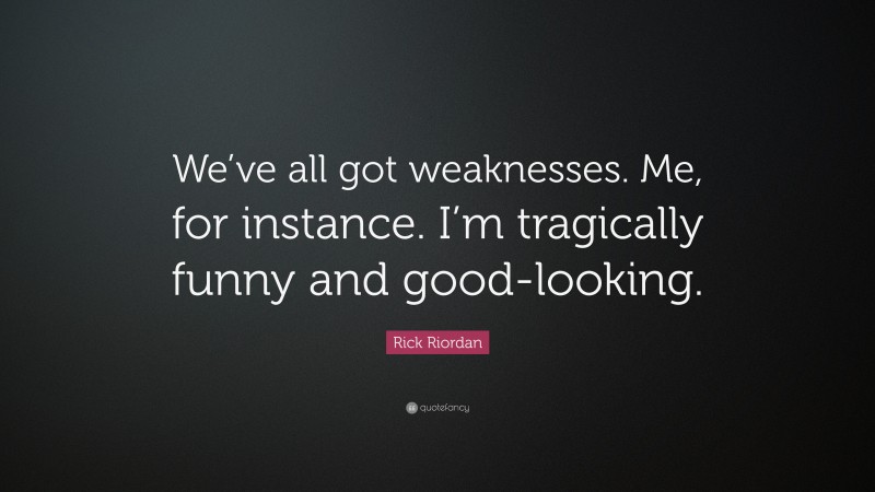 Rick Riordan Quote: “We’ve all got weaknesses. Me, for instance. I’m tragically funny and good-looking.”