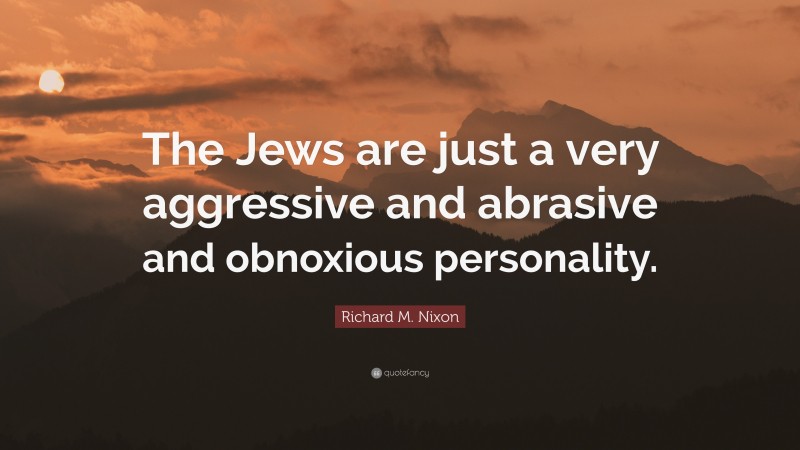 Richard M. Nixon Quote: “The Jews are just a very aggressive and abrasive and obnoxious personality.”