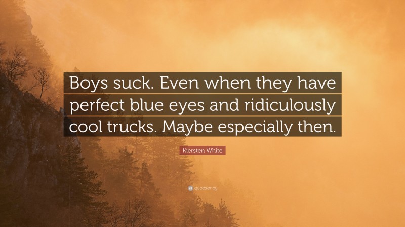 Kiersten White Quote: “Boys suck. Even when they have perfect blue eyes and ridiculously cool trucks. Maybe especially then.”