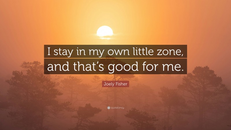 Joely Fisher Quote: “I stay in my own little zone, and that’s good for me.”