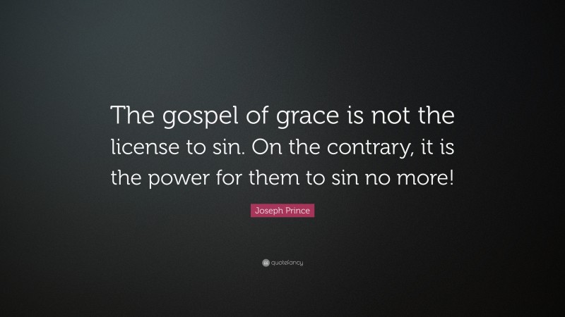 Joseph Prince Quote: “The gospel of grace is not the license to sin. On the contrary, it is the power for them to sin no more!”