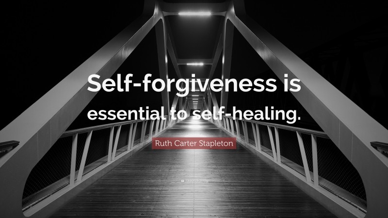 Ruth Carter Stapleton Quote: “Self-forgiveness is essential to self-healing.”