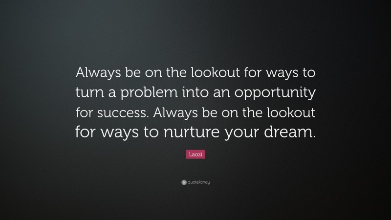 Laozi Quote: “Always be on the lookout for ways to turn a problem into an opportunity for success. Always be on the lookout for ways to nurture your dream.”