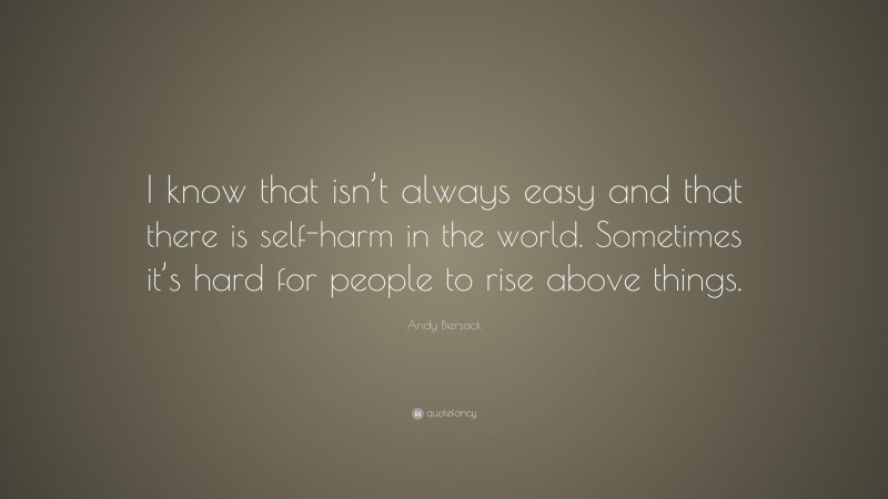 Andy Biersack Quote: “I know that isn’t always easy and that there is self-harm in the world. Sometimes it’s hard for people to rise above things.”