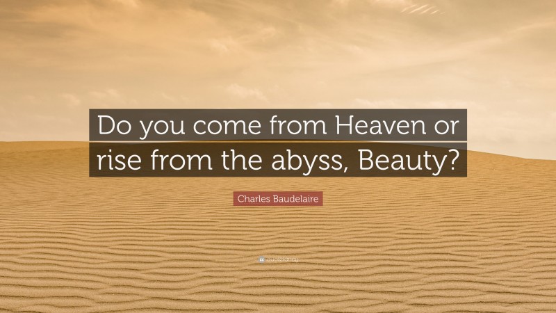 Charles Baudelaire Quote: “Do you come from Heaven or rise from the abyss, Beauty?”