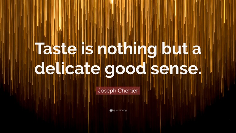Joseph Chenier Quote: “Taste is nothing but a delicate good sense.”