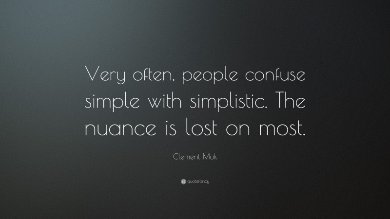 Clement Mok Quote: “Very often, people confuse simple with simplistic. The nuance is lost on most.”
